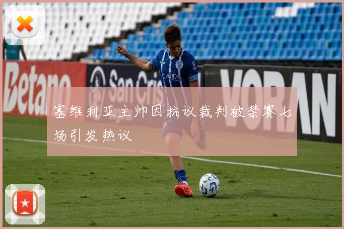 塞维利亚主帅因抗议裁判被禁赛七场引发热议