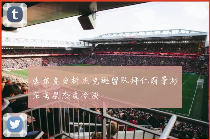 法尔克分析杰克逊留队拜仁前景渺茫高层态度冷淡