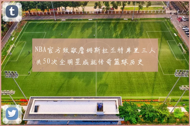 NBA官方致敬詹姆斯杜兰特库里三人共50次全明星成就传奇篮球历史