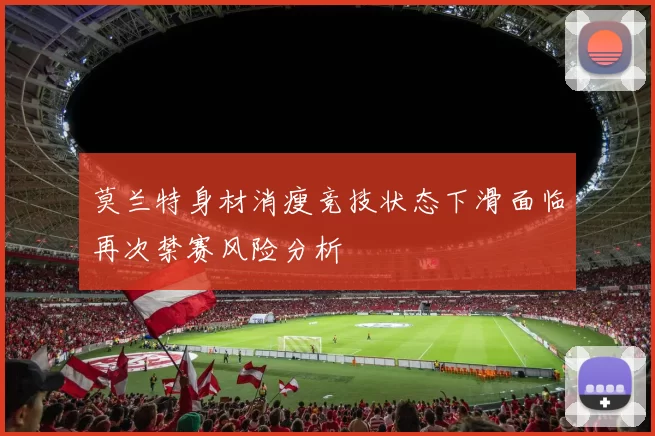 莫兰特身材消瘦竞技状态下滑面临再次禁赛风险分析