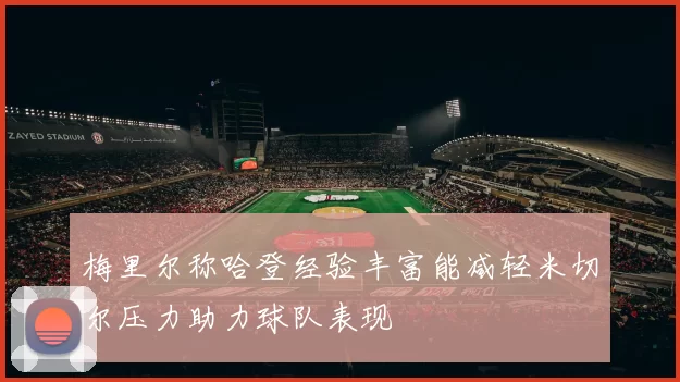 梅里尔称哈登经验丰富能减轻米切尔压力助力球队表现