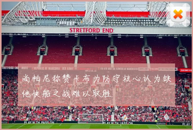 尚帕尼称赞卡布为防守核心认为缺他快船之战难以取胜
